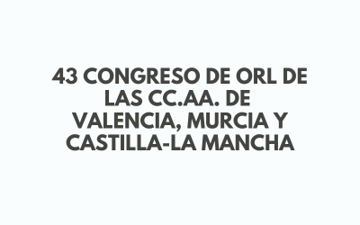 43 Congreso de ORL de las CC.AA. de Valencia, Murcia y Castilla-La Mancha