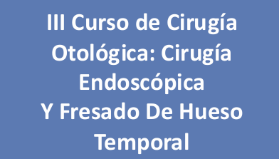 III Curso de Cirugía Otológica: Cirugía Endoscópica y Fresado de Hueso Temporal