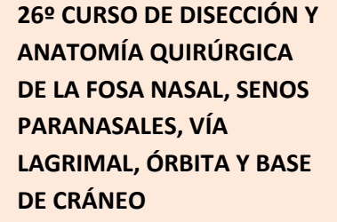 26º CURSO DE DISECCIÓN Y ANATOMÍA QUIRÚRGICA DE LA FOSA NASAL, SENOS PARANASALES, VÍA LAGRIMAL, ÓRBITA Y BASE DE CRÁNEO