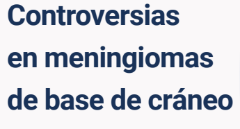 Controversias en Meningiomas de Base de Cráneo